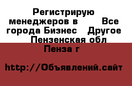 Регистрирую менеджеров в  NL - Все города Бизнес » Другое   . Пензенская обл.,Пенза г.